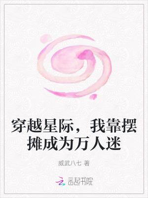 穿越星际，我靠摆摊成为万人迷